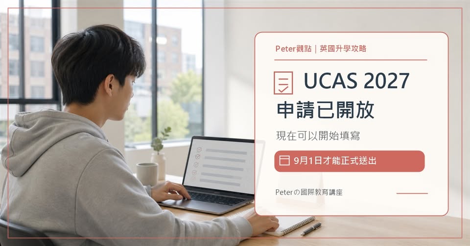 Peter 的國際教育講座第 04 篇:英國 UCAS 2027 申請已開放:現在能填,9 月 1 日才可送出