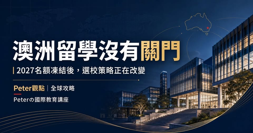 Peter 的國際教育講座第 39 篇：澳洲留學：2027 名額凍結後，選校策略正在改變